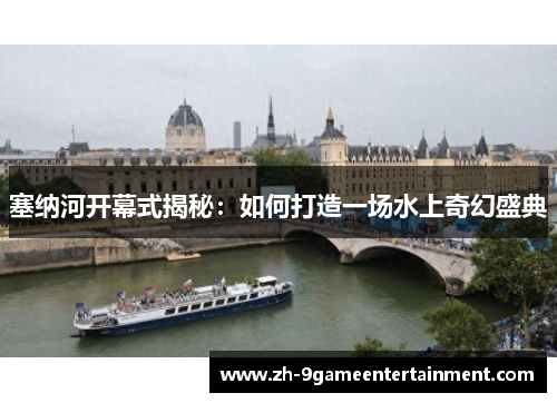 塞纳河开幕式揭秘:如何打造一场水上奇幻盛典 塞纳河开幕式揭秘:如何打造一场水上奇幻盛典