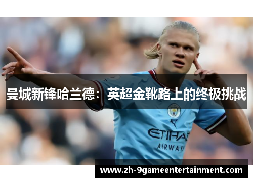 曼城新锋哈兰德：英超金靴路上的终极挑战
