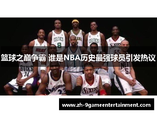 篮球之巅争霸 谁是NBA历史最强球员引发热议