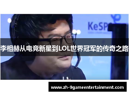 李相赫从电竞新星到LOL世界冠军的传奇之路