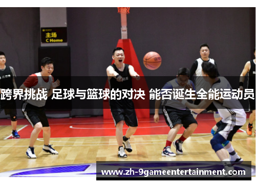 跨界挑战 足球与篮球的对决 能否诞生全能运动员
