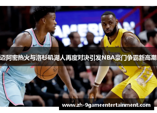 迈阿密热火与洛杉矶湖人再度对决引发NBA豪门争霸新高潮