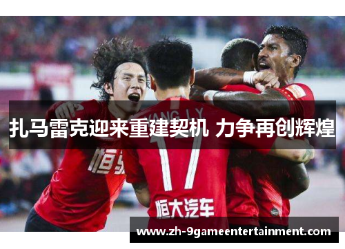 扎马雷克迎来重建契机 力争再创辉煌 扎马雷克迎来重建契机 力争再创辉煌
